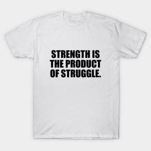 Strength is the product of struggle T-Shirt